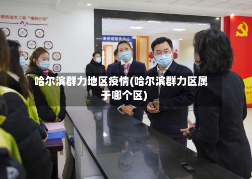 哈尔滨群力地区疫情(哈尔滨群力区属于哪个区)-第3张图片
