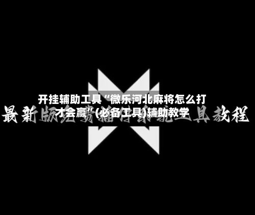 开挂辅助工具“微乐河北麻将怎么打才会赢”(必备工具)辅助教学