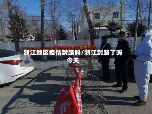 浙江地区疫情封路吗/浙江封路了吗今天-第2张图片