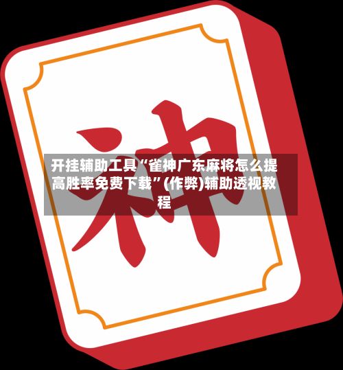 开挂辅助工具“雀神广东麻将怎么提高胜率免费下载	”(作弊)辅助透视教程-第2张图片