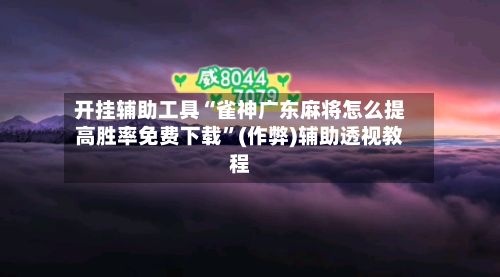 开挂辅助工具“雀神广东麻将怎么提高胜率免费下载”(作弊)辅助透视教程-第3张图片