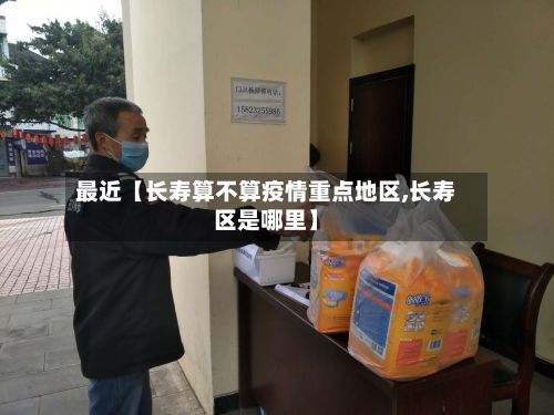 最近【长寿算不算疫情重点地区,长寿区是哪里】