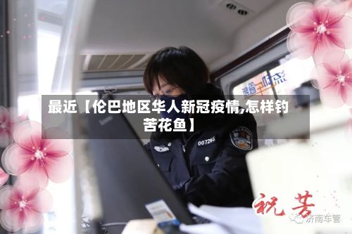 最近【伦巴地区华人新冠疫情,怎样钓苦花鱼】-第2张图片
