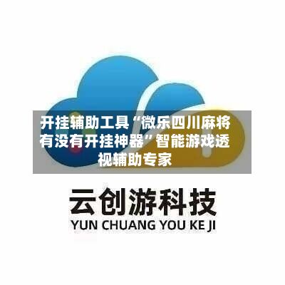 开挂辅助工具“微乐四川麻将有没有开挂神器	”智能游戏透视辅助专家-第2张图片