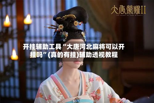 开挂辅助工具“大唐河北麻将可以开挂吗”(真的有挂)辅助透视教程