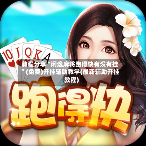 教程分享“闲逸麻将跑得快有没有挂”(免费)开挂辅助教学(最新辅助开挂教程)