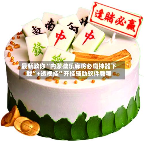最新教你“内蒙微乐麻将必赢神器下载”+透视挂	”开挂辅助软件教程-第2张图片