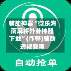 辅助神器“微乐海南麻将外卦神器下载”(作弊)辅助透视教程-第2张图片