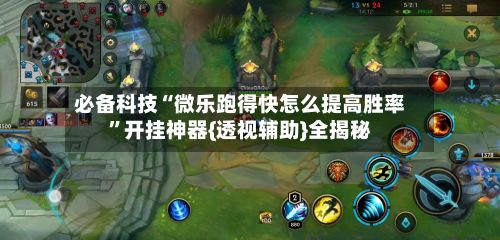 必备科技“微乐跑得快怎么提高胜率”开挂神器{透视辅助}全揭秘