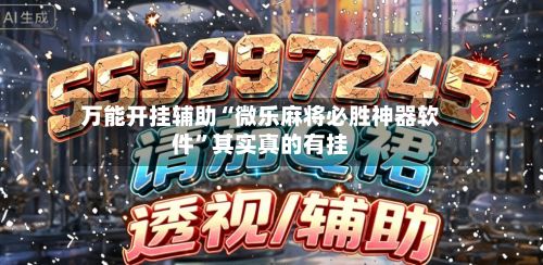 万能开挂辅助“微乐麻将必胜神器软件”其实真的有挂