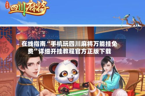 在线指南“手机玩四川麻将万能挂免费”详细开挂教程官方正版下载