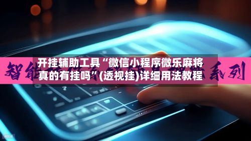 开挂辅助工具“微信小程序微乐麻将真的有挂吗”(透视挂)详细用法教程