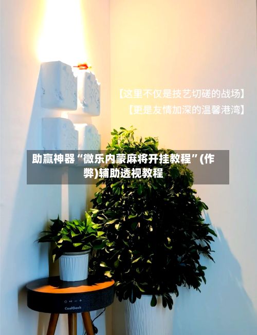 助赢神器“微乐内蒙麻将开挂教程”(作弊)辅助透视教程
