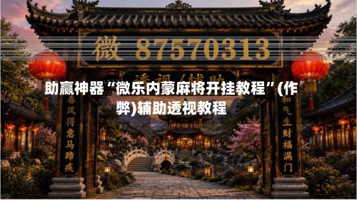 助赢神器“微乐内蒙麻将开挂教程”(作弊)辅助透视教程-第3张图片