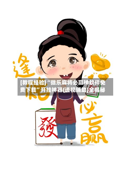 [教程经验]“微乐麻将必赢神软件免费下载”开挂神器{透视辅助}全揭秘-第2张图片