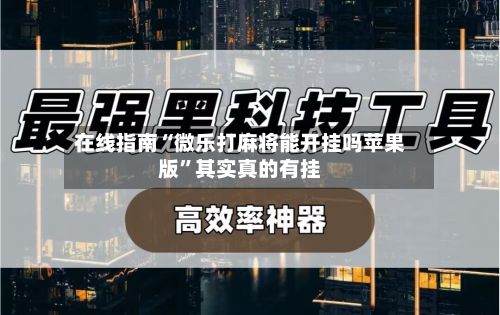 在线指南“微乐打麻将能开挂吗苹果版”其实真的有挂-第3张图片
