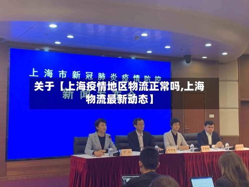 关于【上海疫情地区物流正常吗,上海物流最新动态】-第3张图片