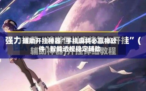 辅助开挂神器“手机麻将必赢神软件”智能透视稳定辅助