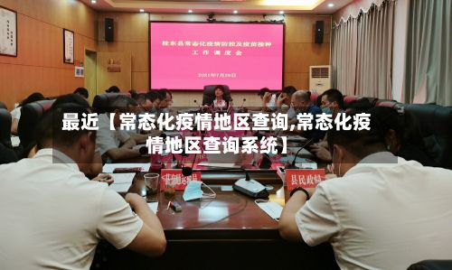 最近【常态化疫情地区查询,常态化疫情地区查询系统】-第3张图片