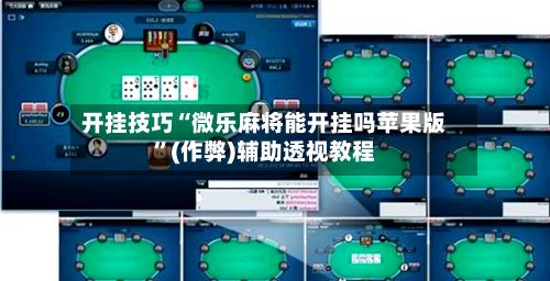 开挂技巧“微乐麻将能开挂吗苹果版”(作弊)辅助透视教程