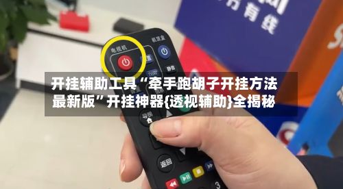 开挂辅助工具“牵手跑胡子开挂方法最新版”开挂神器{透视辅助}全揭秘-第2张图片