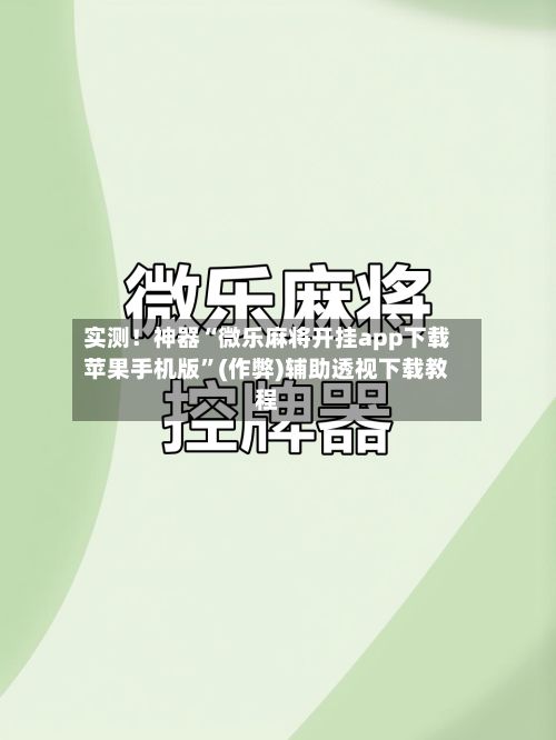 实测！神器“微乐麻将开挂app下载苹果手机版”(作弊)辅助透视下载教程-第2张图片