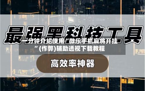 一分钟介绍使用“微乐手机麻将开挂”(作弊)辅助透视下载教程-第2张图片