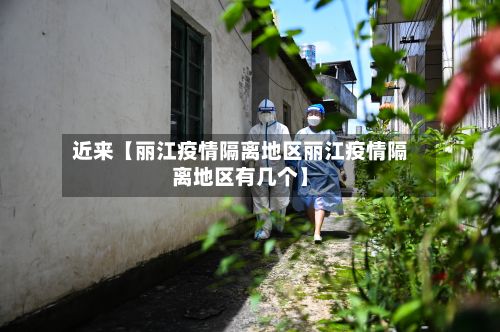 近来【丽江疫情隔离地区丽江疫情隔离地区有几个】-第2张图片