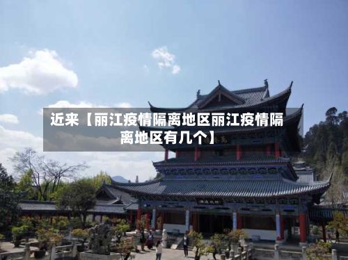 近来【丽江疫情隔离地区丽江疫情隔离地区有几个】-第1张图片