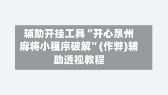 辅助开挂工具“开心泉州麻将小程序破解	”(作弊)辅助透视教程-第2张图片