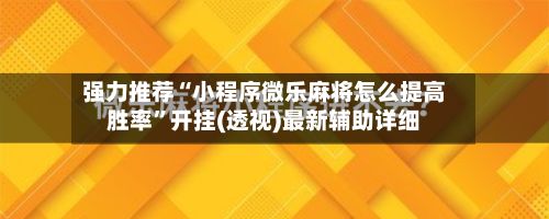 强力推荐“小程序微乐麻将怎么提高胜率	”开挂(透视)最新辅助详细-第2张图片