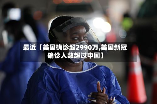 最近【美国确诊超2990万,美国新冠确诊人数超过中国】