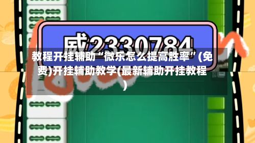教程开挂辅助“微乐怎么提高胜率	”(免费)开挂辅助教学(最新辅助开挂教程)-第2张图片
