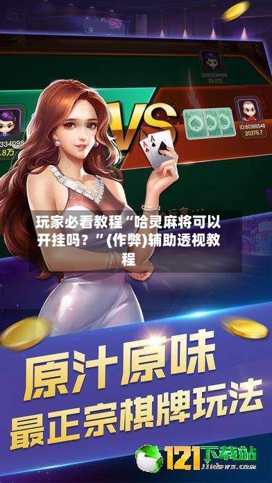 玩家必看教程“哈灵麻将可以开挂吗？”(作弊)辅助透视教程
