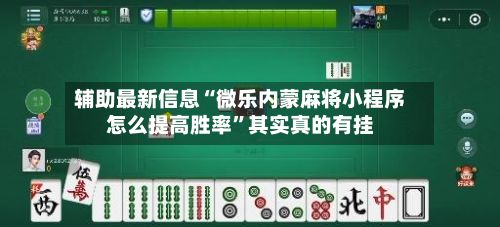 辅助最新信息“微乐内蒙麻将小程序怎么提高胜率”其实真的有挂-第2张图片