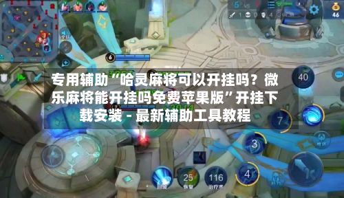 专用辅助“哈灵麻将可以开挂吗？微乐麻将能开挂吗免费苹果版”开挂下载安装 - 最新辅助工具教程-第2张图片