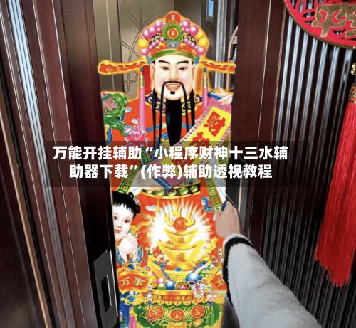 万能开挂辅助“小程序财神十三水辅助器下载”(作弊)辅助透视教程