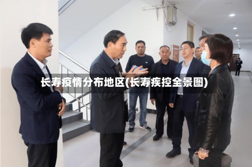 长寿疫情分布地区(长寿疾控全景图)