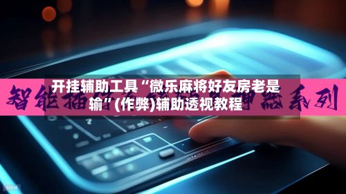 开挂辅助工具“微乐麻将好友房老是输”(作弊)辅助透视教程-第2张图片