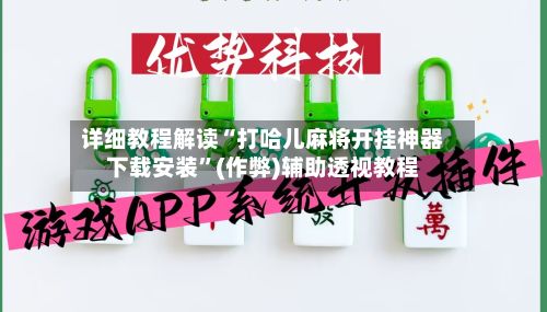 详细教程解读“打哈儿麻将开挂神器下载安装”(作弊)辅助透视教程