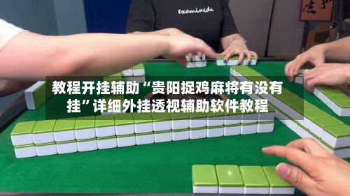 教程开挂辅助“贵阳捉鸡麻将有没有挂	”详细外挂透视辅助软件教程-第2张图片