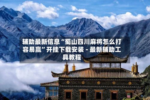 辅助最新信息“蜀山四川麻将怎么打容易赢”开挂下载安装 - 最新辅助工具教程-第3张图片