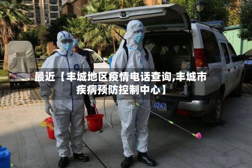 最近【丰城地区疫情电话查询,丰城市疾病预防控制中心】
