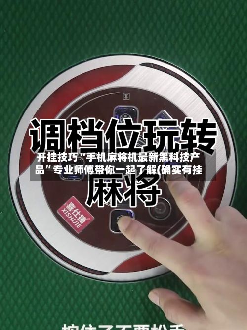 开挂技巧“手机麻将机最新黑科技产品	”专业师傅带你一起了解(确实有挂-第2张图片