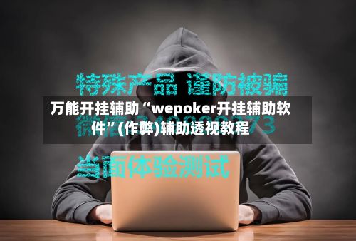 万能开挂辅助“wepoker开挂辅助软件”(作弊)辅助透视教程