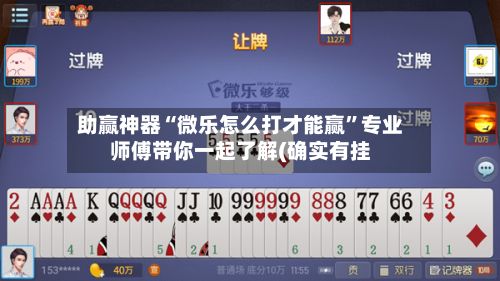 助赢神器“微乐怎么打才能赢”专业师傅带你一起了解(确实有挂