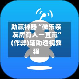 助赢神器“微乐亲友房有人一直赢	”(作弊)辅助透视教程-第2张图片
