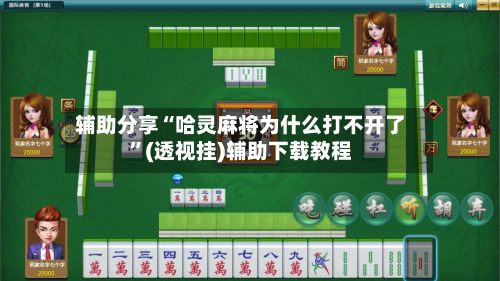 辅助分享“哈灵麻将为什么打不开了”(透视挂)辅助下载教程