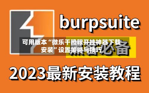 可用版本“微乐干瞪眼开挂神器下载安装”设置策略与技巧