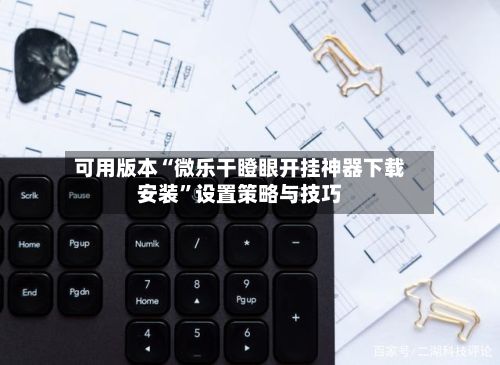 可用版本“微乐干瞪眼开挂神器下载安装”设置策略与技巧-第2张图片